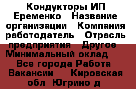 Кондукторы ИП Еременко › Название организации ­ Компания-работодатель › Отрасль предприятия ­ Другое › Минимальный оклад ­ 1 - Все города Работа » Вакансии   . Кировская обл.,Югрино д.